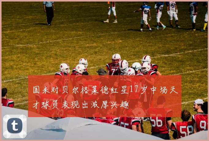 国米对贝尔格莱德红星17岁中场天才球员表现出浓厚兴趣