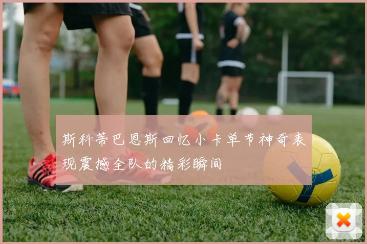 斯科蒂巴恩斯回忆小卡单节神奇表现震撼全队的精彩瞬间