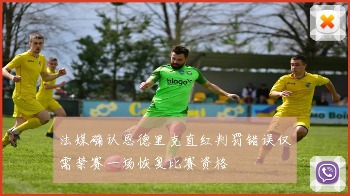 法媒确认恩德里克直红判罚错误仅需禁赛一场恢复比赛资格