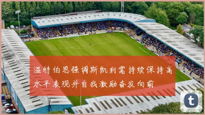 温特伯恩强调斯凯利需持续保持高水平表现并自我激励奋发向前
