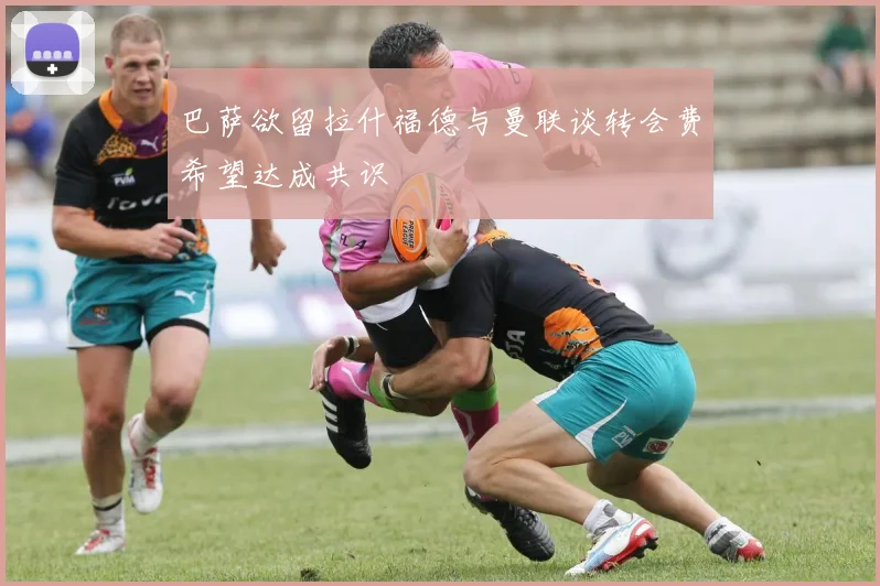 巴萨欲留拉什福德与曼联谈转会费希望达成共识