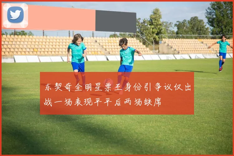 东契奇全明星票王身份引争议仅出战一场表现平平后两场缺席