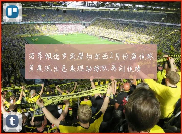 若昂佩德罗荣膺切尔西2月份最佳球员展现出色表现助球队再创佳绩