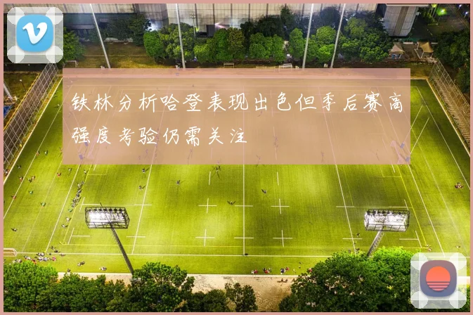 铁林分析哈登表现出色但季后赛高强度考验仍需关注