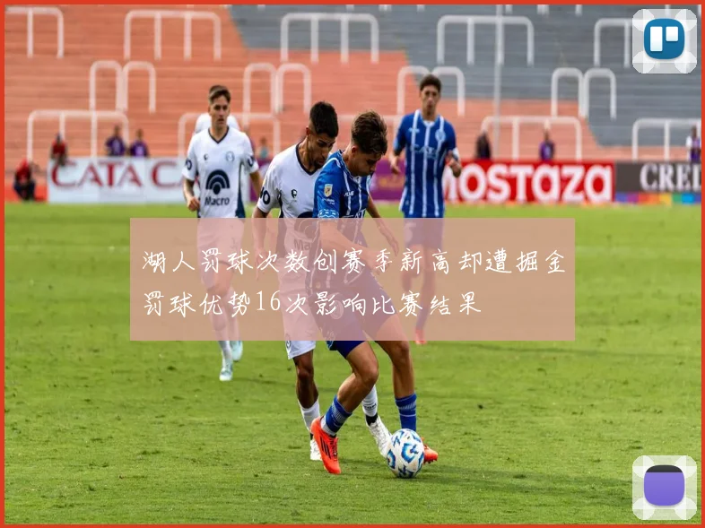 湖人罚球次数创赛季新高却遭掘金罚球优势16次影响比赛结果