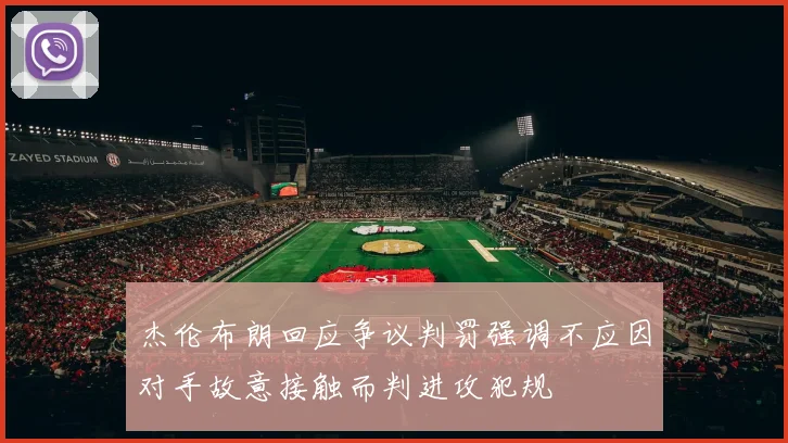 杰伦布朗回应争议判罚强调不应因对手故意接触而判进攻犯规