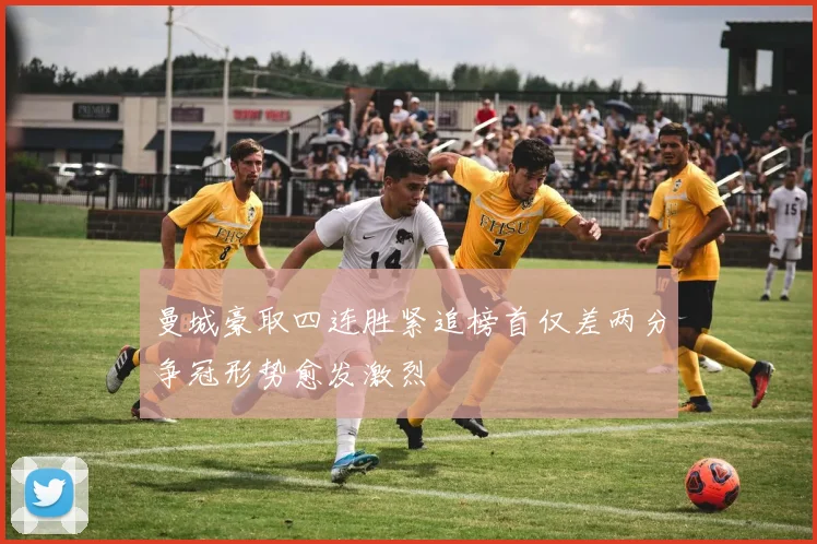 曼城豪取四连胜紧追榜首仅差两分争冠形势愈发激烈
